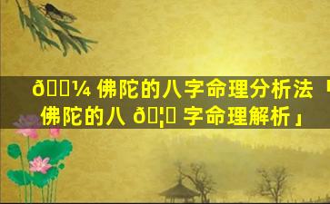 🐼 佛陀的八字命理分析法「佛陀的八 🦋 字命理解析」